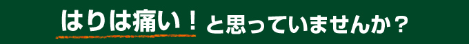 はりは痛いと思っていませんか?